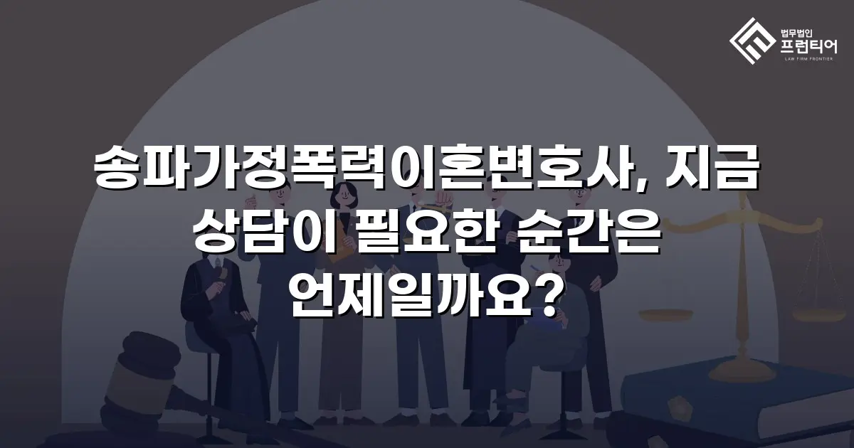 송파가정폭력이혼변호사, 지금 상담이 필요한 순간은 언제일까요?