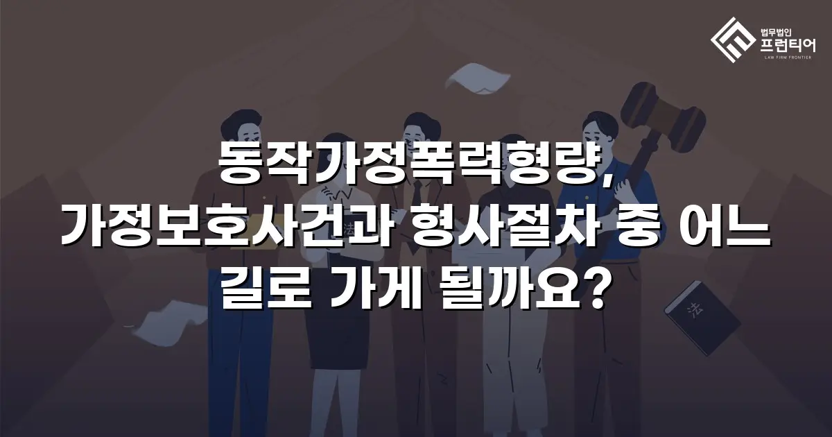 동작가정폭력형량, 가정보호사건과 형사절차 중 어느 길로 가게 될까요?