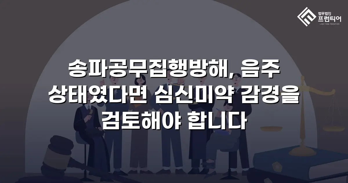 송파공무집행방해, 음주 상태였다면 심신미약 감경을 검토해야 합니다