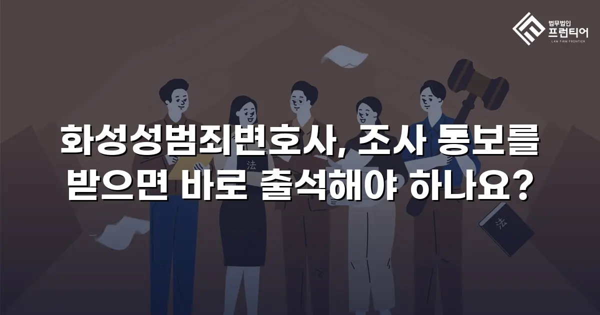화성성범죄변호사, 조사 통보를 받으면 바로 출석해야 하나요?
