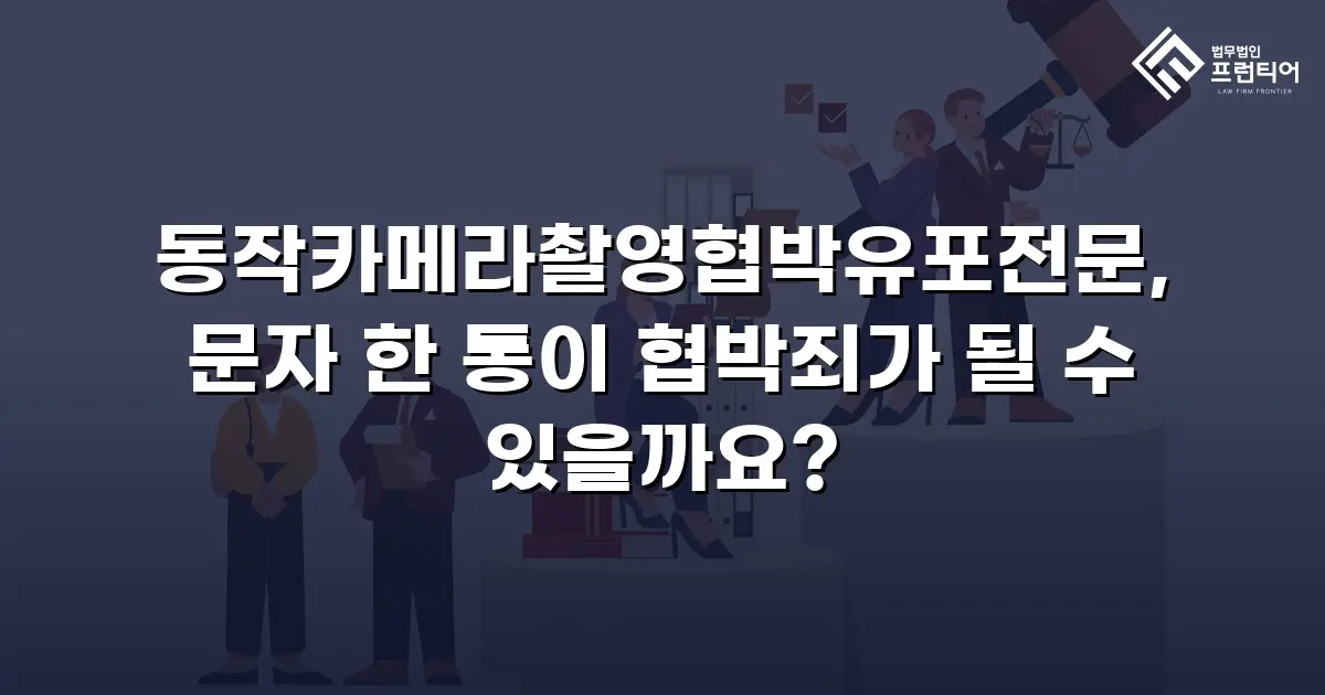 동작카메라촬영협박유포전문, 문자 한 통이 협박죄가 될 수 있을까요?