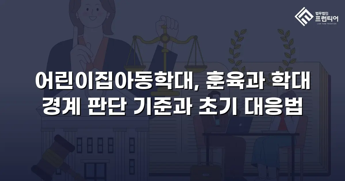어린이집아동학대, 훈육과 학대 경계 판단 기준과 초기 대응법