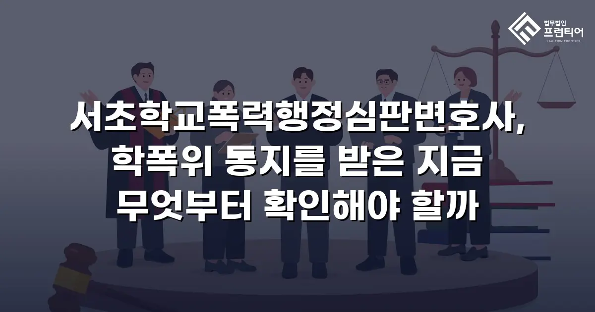 서초학교폭력행정심판변호사, 학폭위 통지를 받은 지금 무엇부터 확인해야 할까