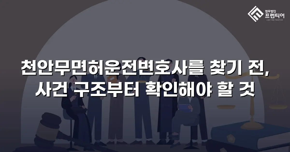 천안무면허운전변호사를 찾기 전, 사건 구조부터 확인해야 할 것