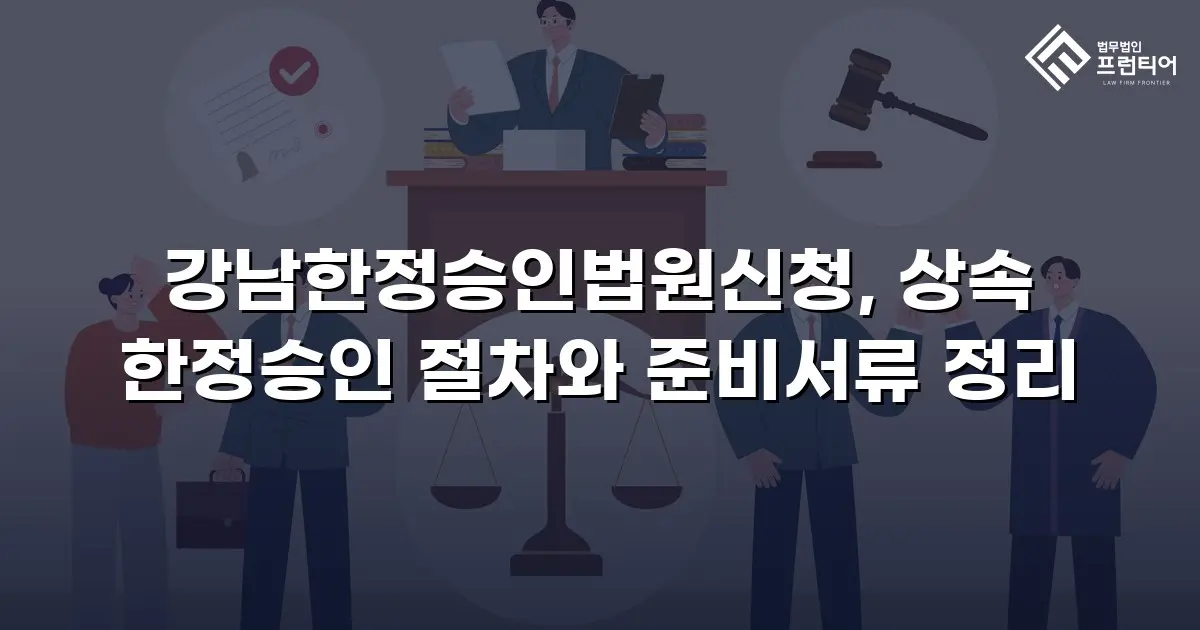 강남한정승인법원신청, 상속 한정승인 절차와 준비서류 정리