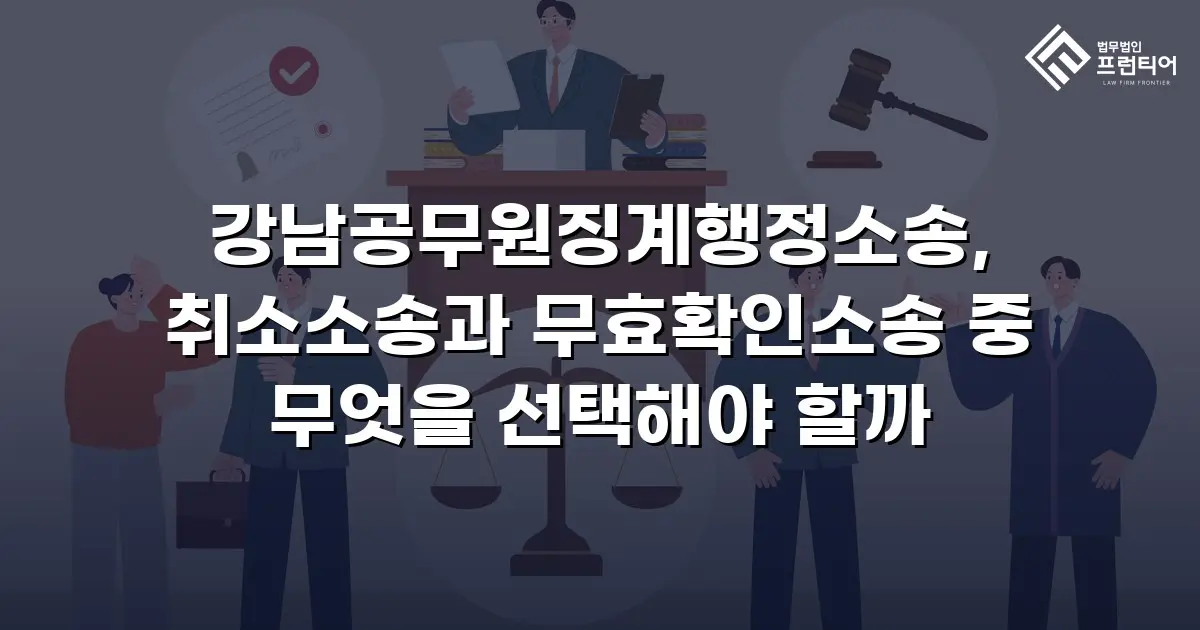 강남공무원징계행정소송, 취소소송과 무효확인소송 중 무엇을 선택해야 할까