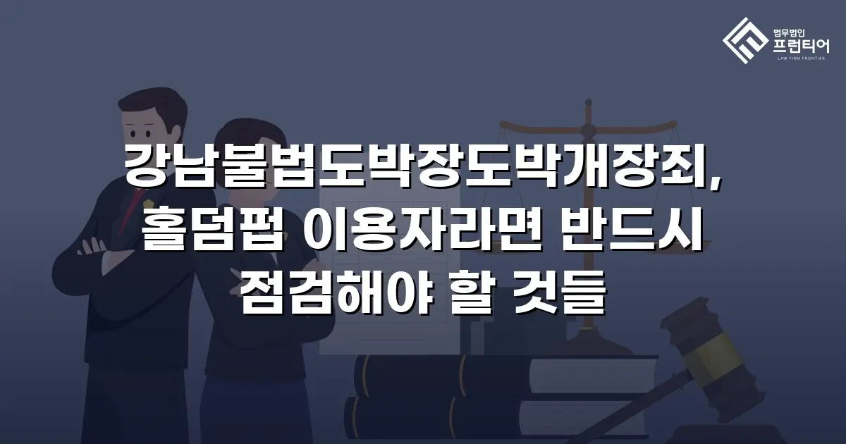 강남불법도박장도박개장죄, 홀덤펍 이용자라면 반드시 점검해야 할 것들