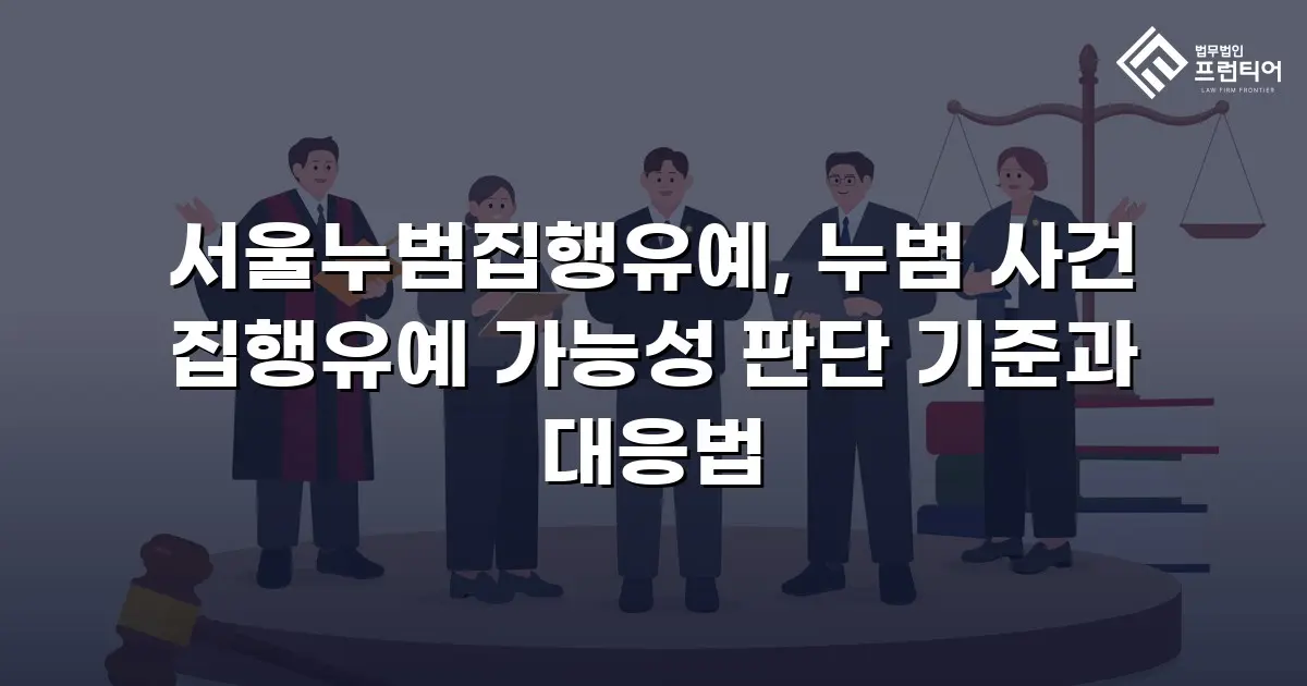 서울누범집행유예, 누범 사건 집행유예 가능성 판단 기준과 대응법