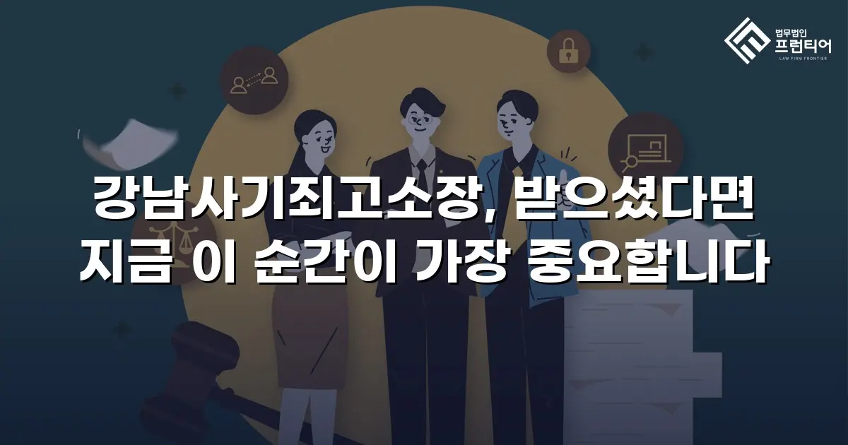 강남사기죄고소장, 받으셨다면 지금 이 순간이 가장 중요합니다