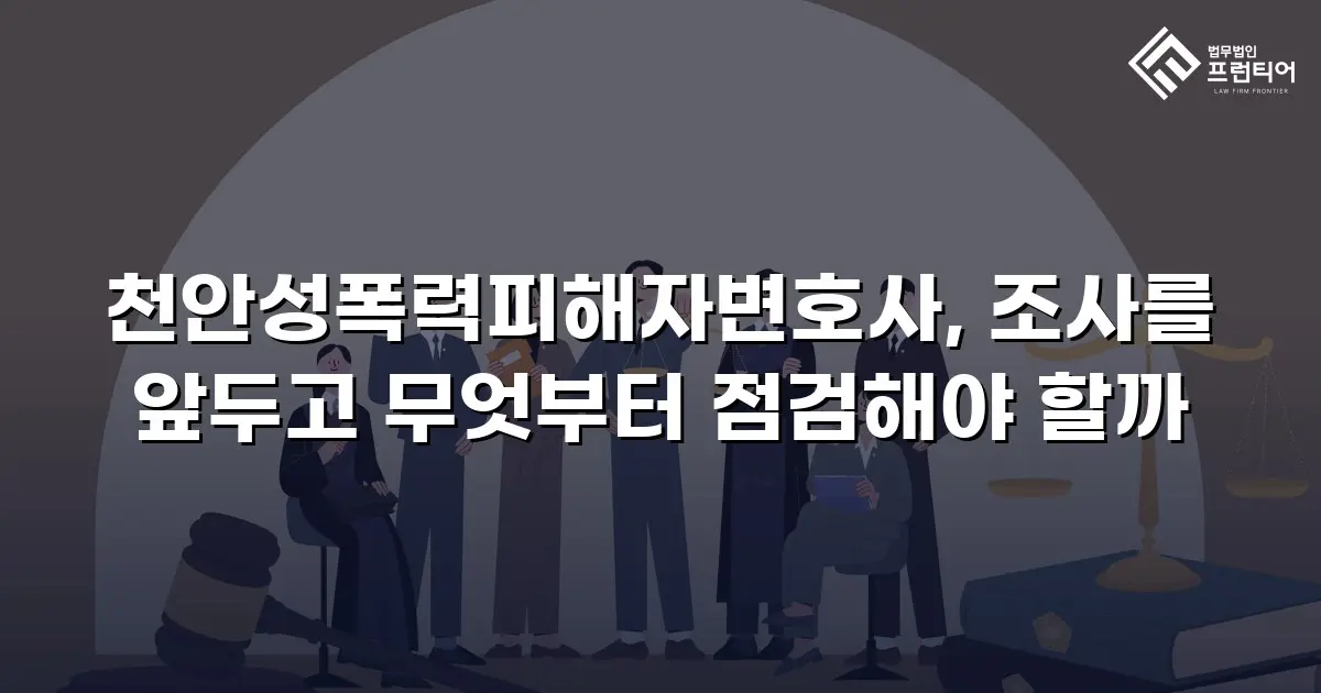천안성폭력피해자변호사, 조사를 앞두고 무엇부터 점검해야 할까