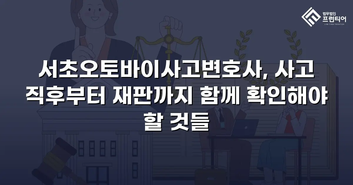 서초오토바이사고변호사, 사고 직후부터 재판까지 함께 확인해야 할 것들