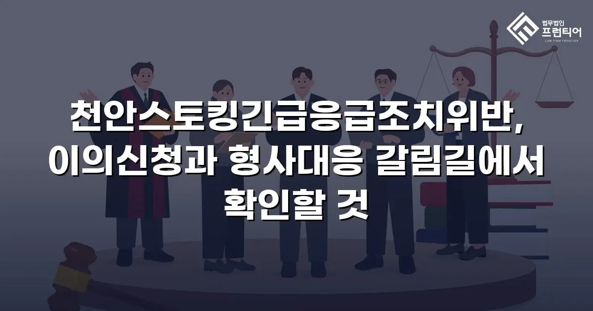 천안스토킹긴급응급조치위반, 이의신청과 형사대응 갈림길에서 확인할 것