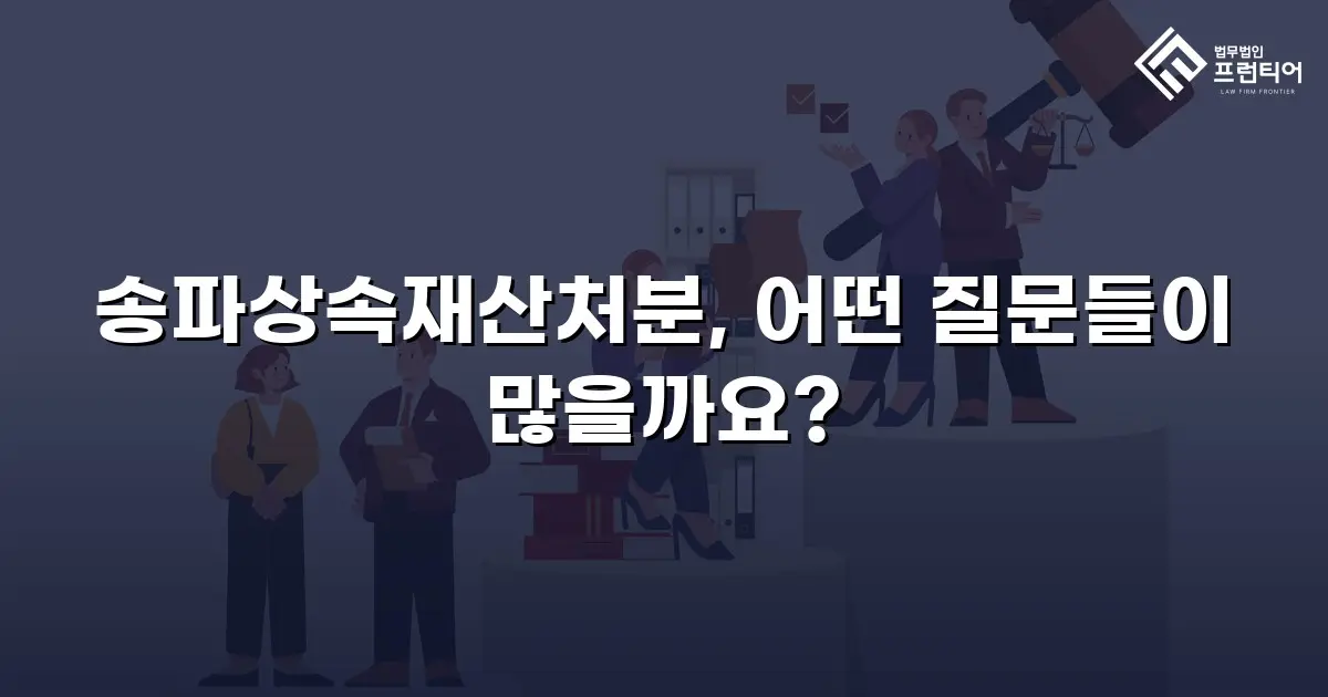 송파상속재산처분, 어떤 질문들이 많을까요?