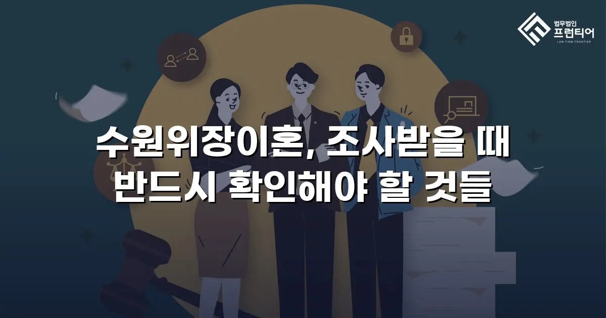 수원위장이혼, 조사받을 때 반드시 확인해야 할 것들