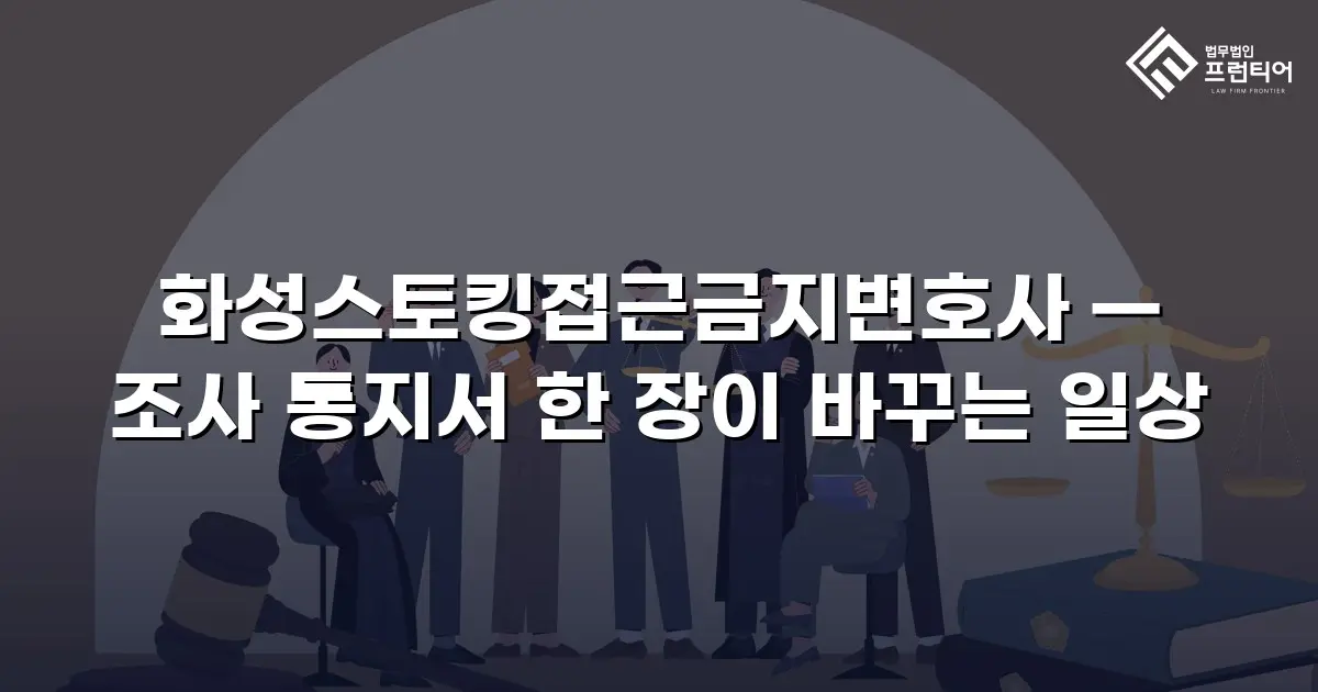 화성스토킹접근금지변호사 — 조사 통지서 한 장이 바꾸는 일상