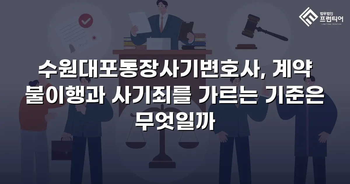 수원대포통장사기변호사, 계약 불이행과 사기죄를 가르는 기준은 무엇일까