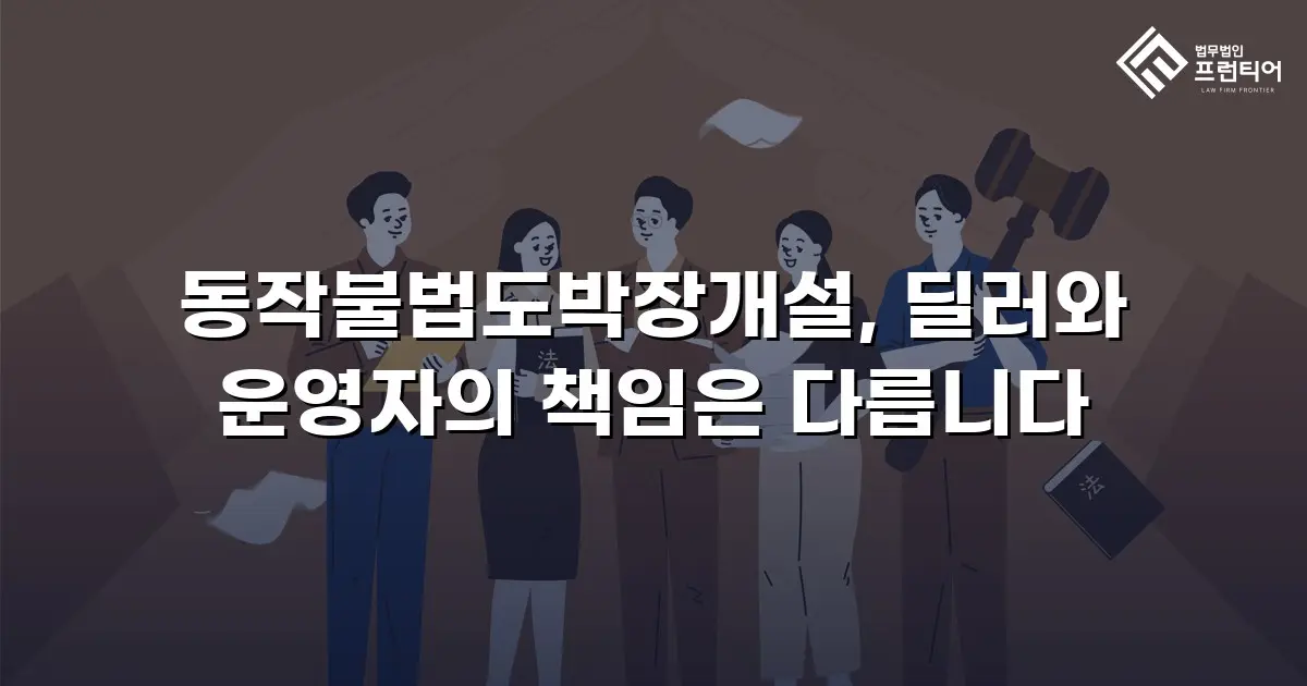 동작불법도박장개설, 딜러와 운영자의 책임은 다릅니다
