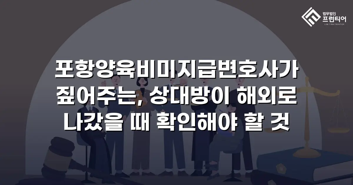 포항양육비미지급변호사가 짚어주는, 상대방이 해외로 나갔을 때 확인해야 할 것