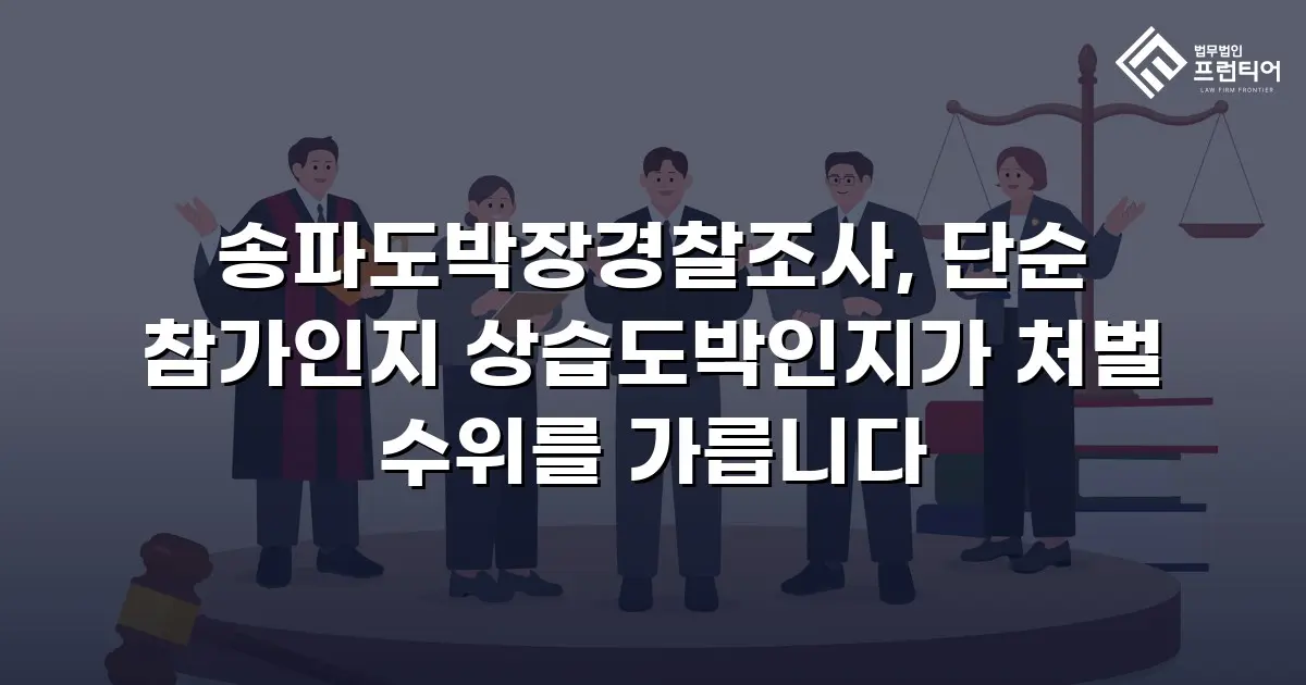 송파도박장경찰조사, 단순 참가인지 상습도박인지가 처벌 수위를 가릅니다