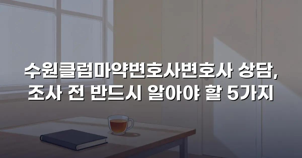 수원클럽마약변호사변호사 상담, 조사 전 반드시 알아야 할 5가지