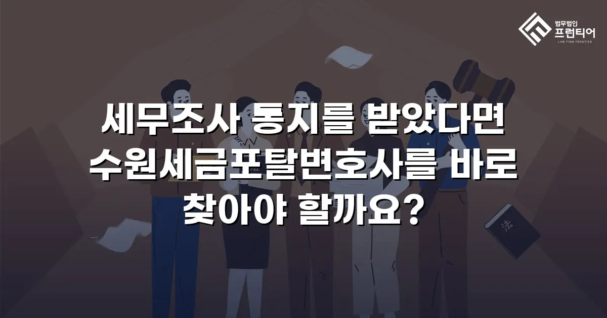 세무조사 통지를 받았다면 수원세금포탈변호사를 바로 찾아야 할까요?