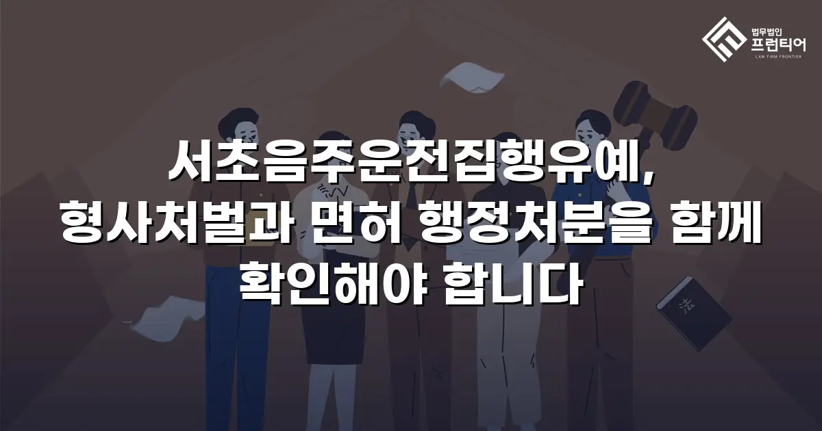 서초음주운전집행유예, 형사처벌과 면허 행정처분을 함께 확인해야 합니다