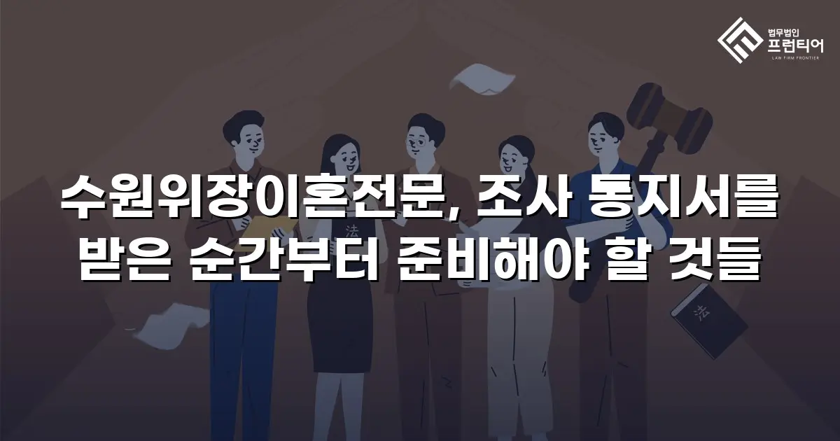 수원위장이혼전문, 조사 통지서를 받은 순간부터 준비해야 할 것들