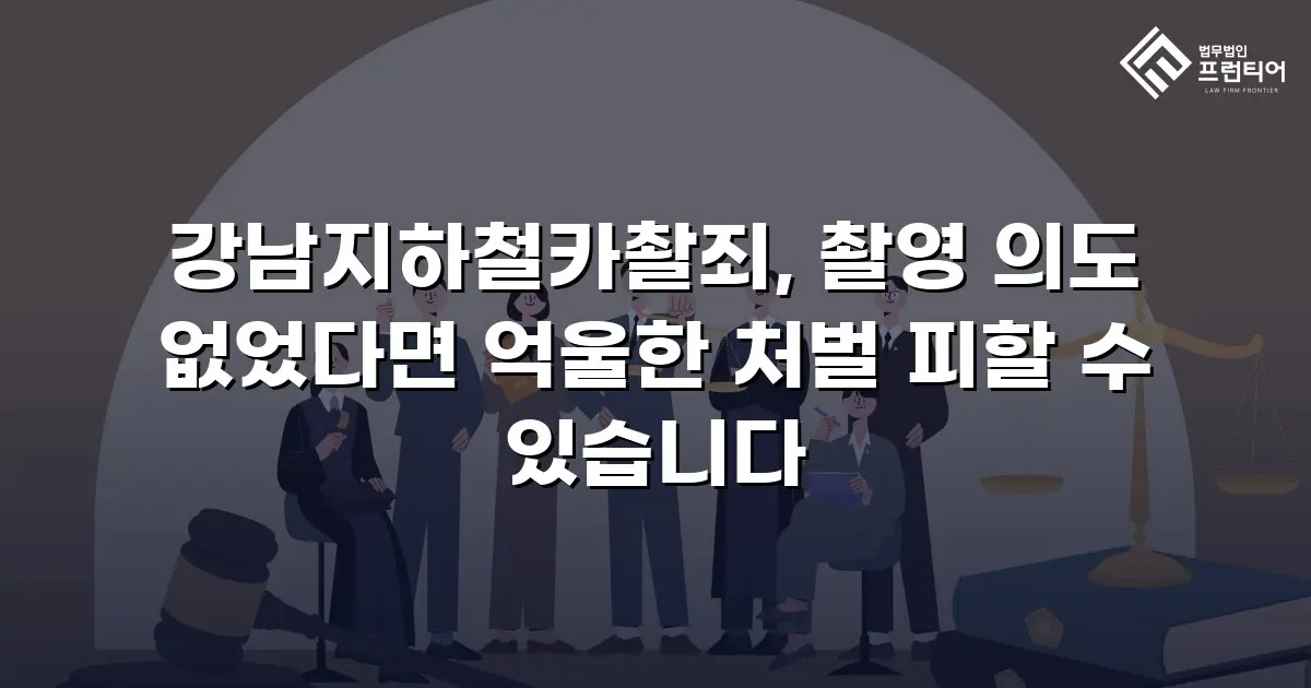강남지하철카촬죄, 촬영 의도 없었다면 억울한 처벌 피할 수 있습니다