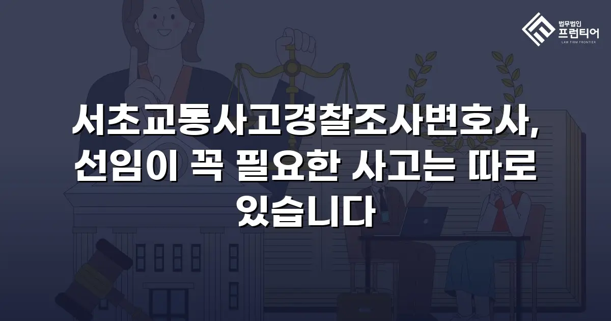 서초교통사고경찰조사변호사, 선임이 꼭 필요한 사고는 따로 있습니다