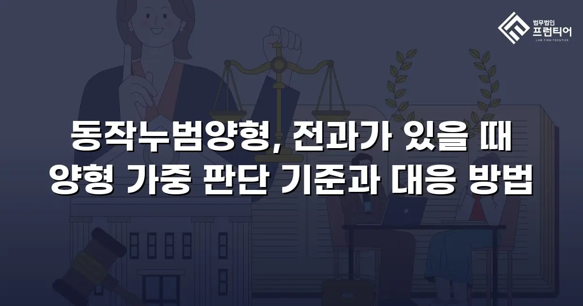 동작누범양형, 전과가 있을 때 양형 가중 판단 기준과 대응 방법