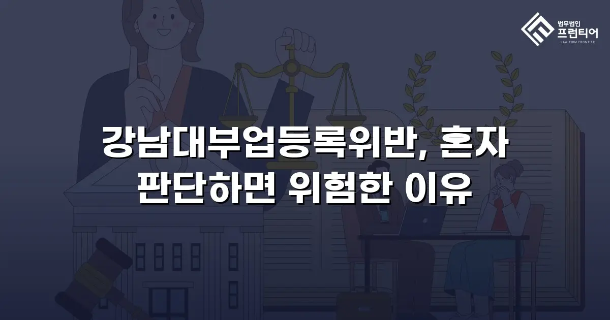 강남대부업등록위반, 혼자 판단하면 위험한 이유