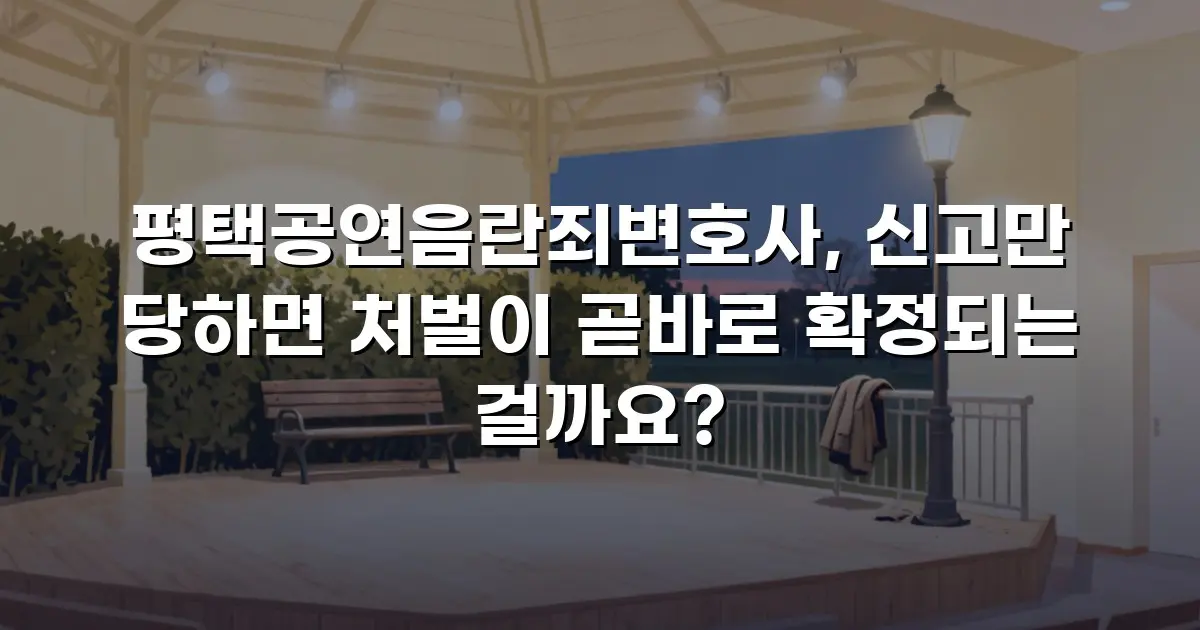평택공연음란죄변호사, 신고만 당하면 처벌이 곧바로 확정되는 걸까요?