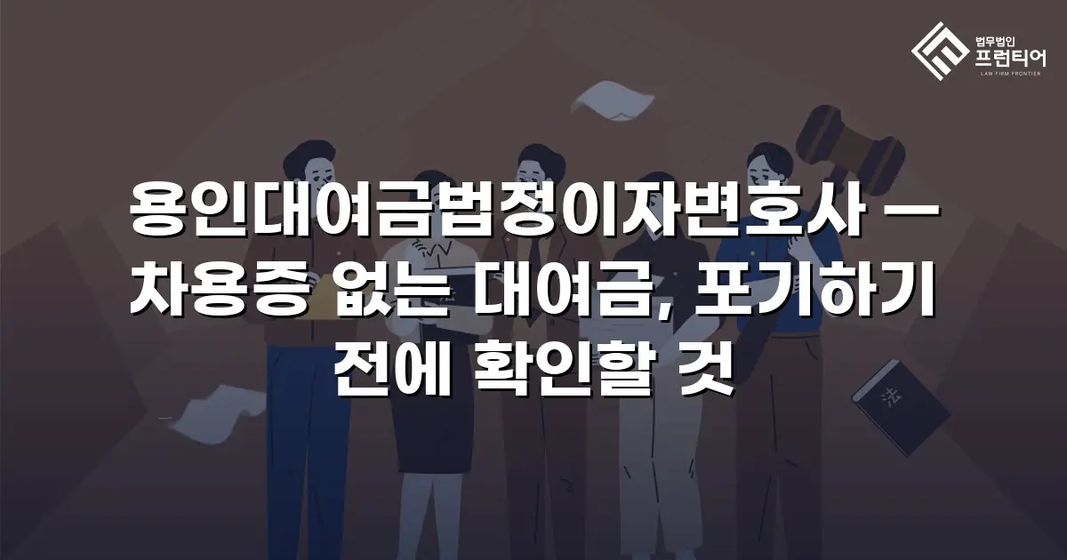 용인대여금법정이자변호사 — 차용증 없는 대여금, 포기하기 전에 확인할 것