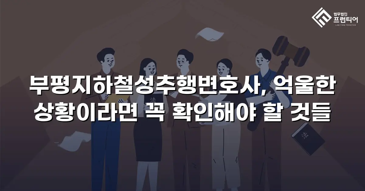 부평지하철성추행변호사, 억울한 상황이라면 꼭 확인해야 할 것들
