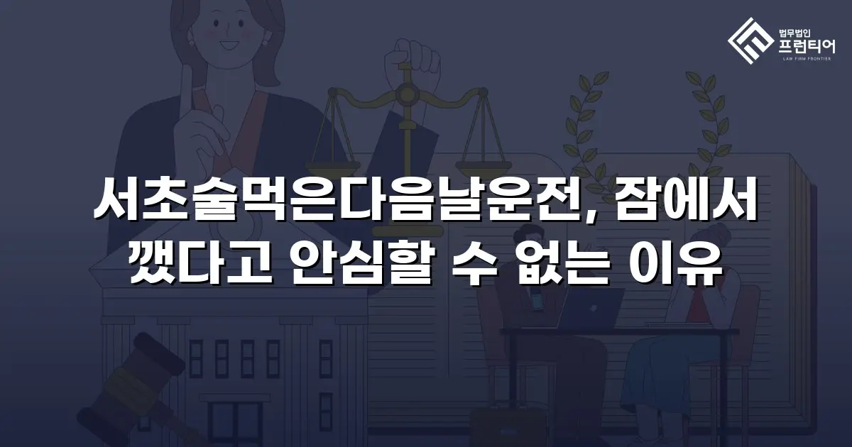 서초술먹은다음날운전, 잠에서 깼다고 안심할 수 없는 이유
