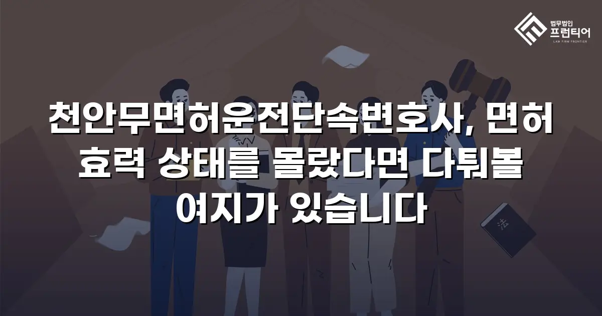 천안무면허운전단속변호사, 면허 효력 상태를 몰랐다면 다퉈볼 여지가 있습니다
