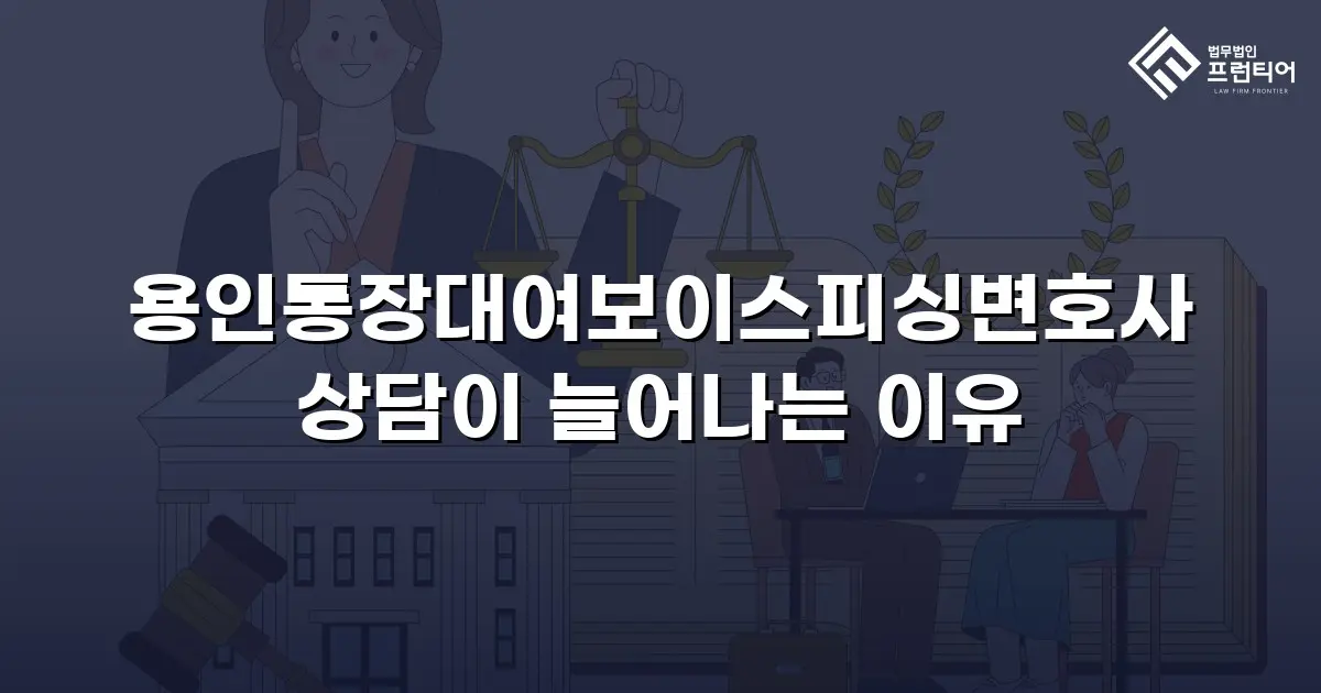 용인통장대여보이스피싱변호사 상담이 늘어나는 이유