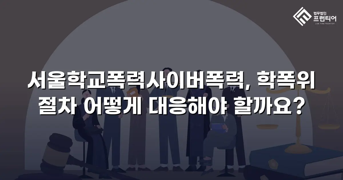 서울학교폭력사이버폭력, 학폭위 절차 어떻게 대응해야 할까요?