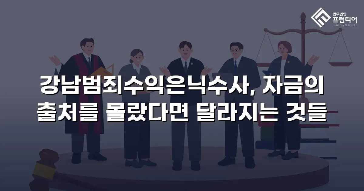 강남범죄수익은닉수사, 자금의 출처를 몰랐다면 달라지는 것들