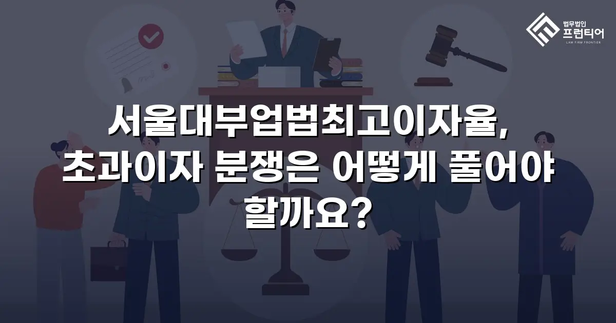 서울대부업법최고이자율, 초과이자 분쟁은 어떻게 풀어야 할까요?