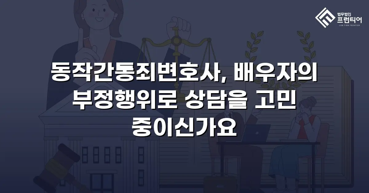 동작간통죄변호사, 배우자의 부정행위로 상담을 고민 중이신가요