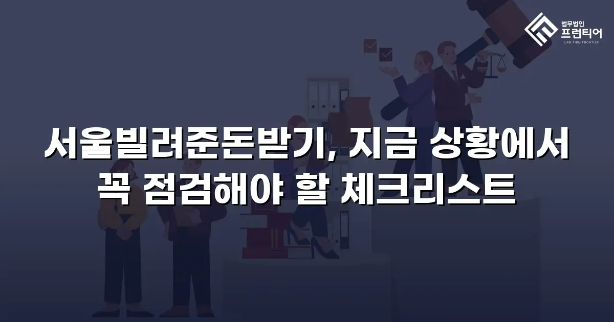 서울빌려준돈받기, 지금 상황에서 꼭 점검해야 할 체크리스트