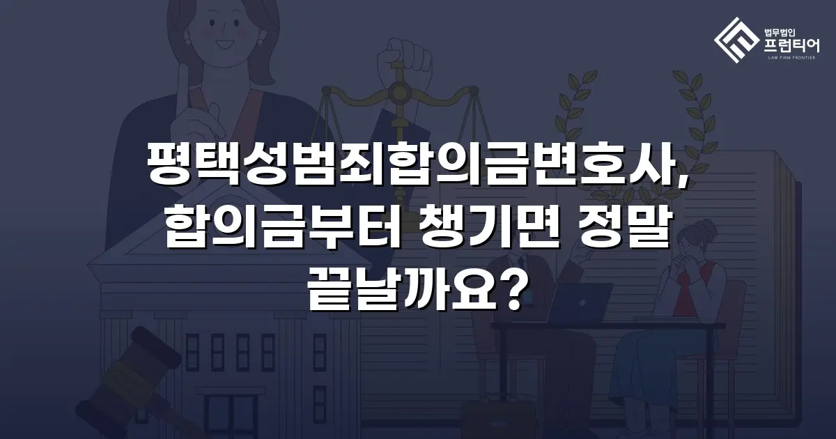 평택성범죄합의금변호사, 합의금부터 챙기면 정말 끝날까요?