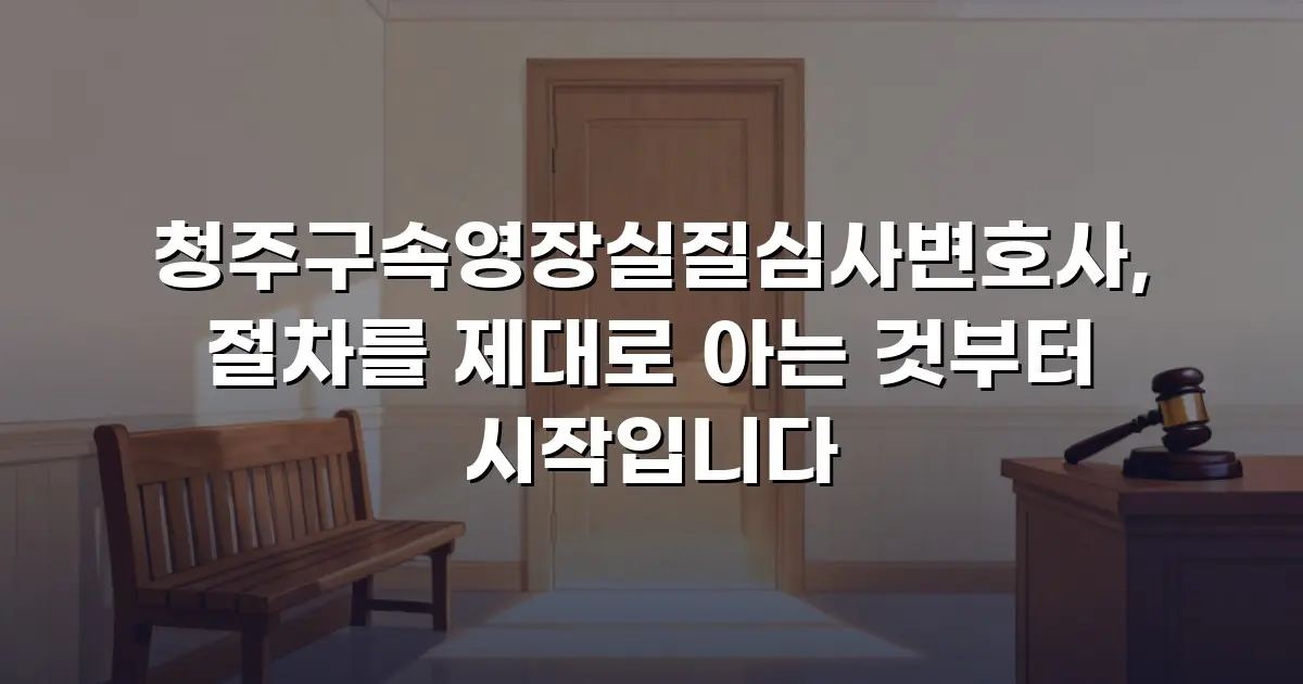 청주구속영장실질심사변호사, 절차를 제대로 아는 것부터 시작입니다