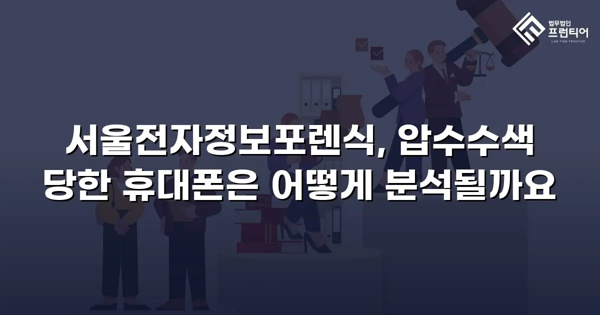 서울전자정보포렌식, 압수수색 당한 휴대폰은 어떻게 분석될까요