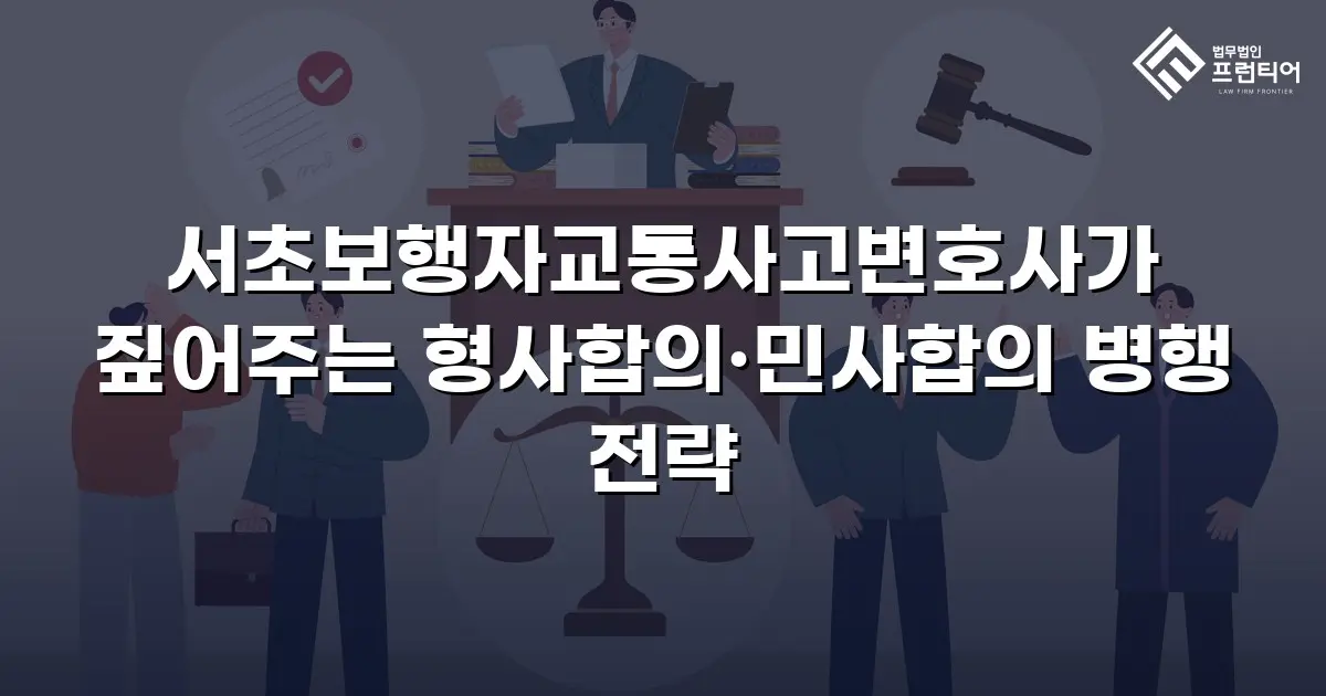 서초보행자교통사고변호사가 짚어주는 형사합의·민사합의 병행 전략