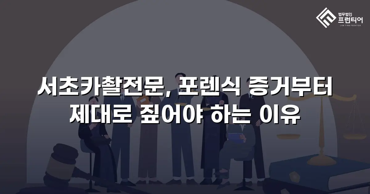 서초카촬전문, 포렌식 증거부터 제대로 짚어야 하는 이유