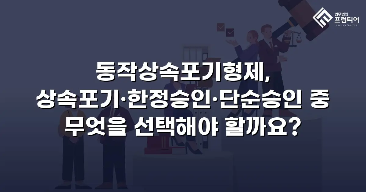 동작상속포기형제, 상속포기·한정승인·단순승인 중 무엇을 선택해야 할까요?