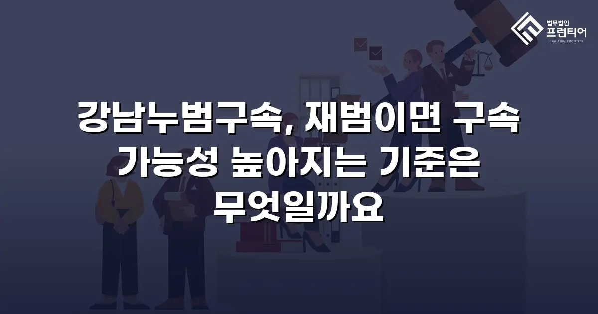 강남누범구속, 재범이면 구속 가능성 높아지는 기준은 무엇일까요