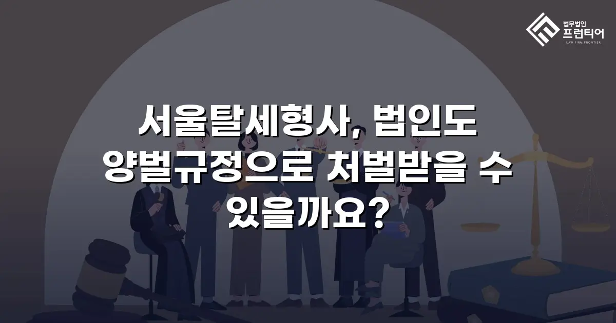 서울탈세형사, 법인도 양벌규정으로 처벌받을 수 있을까요?